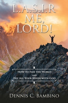 L.A.S.I.R. Me, Lord!: How To Flee The World And Fill All Your Needs With God by Bambino, Dennis C.