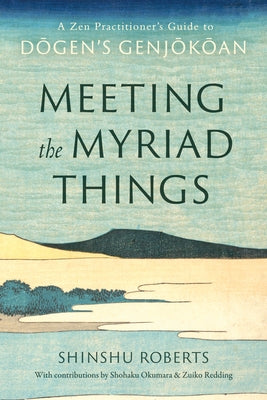 Meeting the Myriad Things: A Zen Practitioner's Guide to Dogen's Genjokoan by Roberts, Shinshu