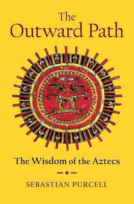The Outward Path: The Wisdom of the Aztecs by Purcell, Sebastian