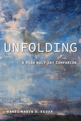 Unfolding: A High Holy Day Companion by Kedar, Rabbi Karyn D.