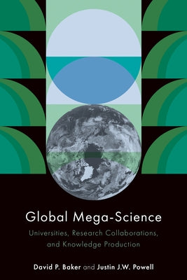 Global Mega-Science: Universities, Research Collaborations, and Knowledge Production by Baker, David P.