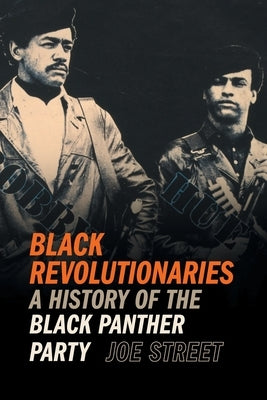 Black Revolutionaries: A History of the Black Panther Party by Street, Joe