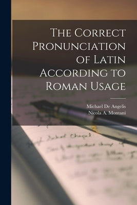 The Correct Pronunciation of Latin According to Roman Usage by De Angelis, Michael