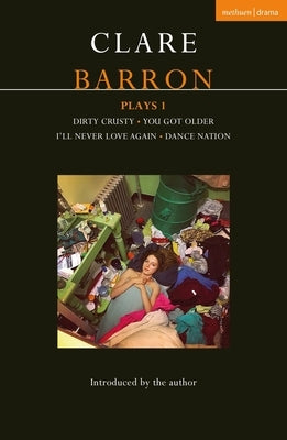 Clare Barron Plays 1: Dirty Crusty; You Got Older; I'll Never Love Again; Dance Nation by Barron, Clare
