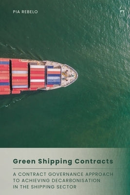 Green Shipping Contracts: A Contract Governance Approach to Achieving Decarbonisation in the Shipping Sector by Rebelo, Pia