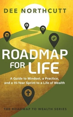Roadmap for Life: A Guide to Mindset, a Practice, and a 15-year Sprint to a Life of Wealth by Northcutt, Dee