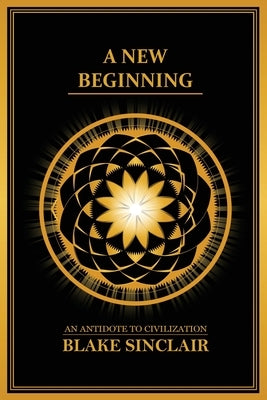 A New Beginning: An Antidote to Civilization by Sinclair, Blake