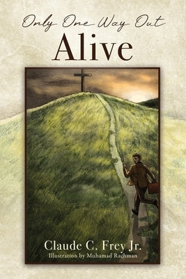 Only One Way Out Alive by Frey, Claude C., Jr.