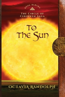 To the Sun: Book Eleven of The Circle of Ceridwen Saga by Randolph, Octavia