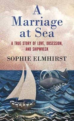 A Marriage at Sea: A True Story of Love, Obsession, and Shipwreck by Elmhirst, Sophie