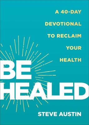 Be Healed: A 40-Day Devotional to Reclaim Your Health by Austin, Steve