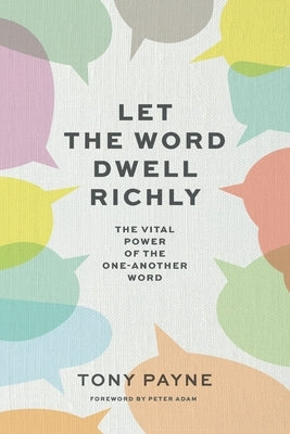 Let the Word Dwell Richly: The vital power of the one-another word by Payne, Tony