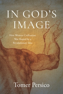 In God's Image: How Western Civilization Was Shaped by a Revolutionary Idea by Persico, Tomer