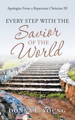 Apologies from a Repentant Christian III: Every Step with the Savior of the World by Young, Donna L.