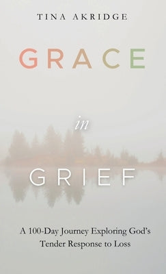 Grace in Grief: A 100-Day Journey Exploring God's Tender Response to Loss by Akridge, Tina
