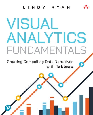 Visual Analytics Fundamentals: Creating Compelling Data Narratives with Tableau by Ryan, Lindy