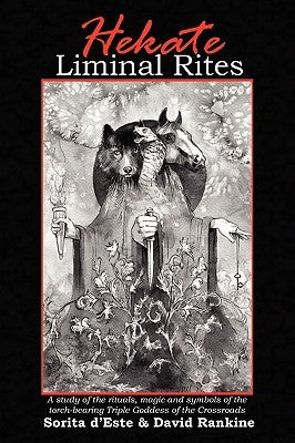 Hekate Liminal Rites: A Study of the Rituals, Magic and Symbols of the torch-bearing Triple Goddess of the Crossroads by D'Este, Sorita