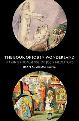 The Book of Job in Wonderland: Making (Non)Sense of Job's Mediators by Armstrong, Ryan M.