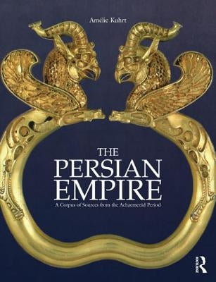 The Persian Empire: A Corpus of Sources from the Achaemenid Period by Kuhrt, Am&#233;lie