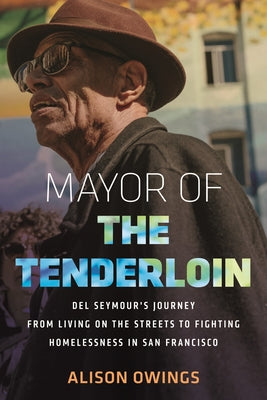 Mayor of the Tenderloin: del Seymour's Journey from Living on the Streets to Fighting Homelessness in San Francisco by Owings, Alison