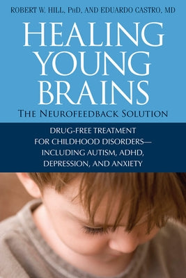 Healing Young Brains: The Neurofeedback Solution by Hill, Robert W.