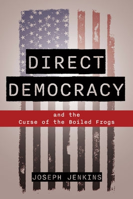 Direct Democracy: And the Curse of the Boiled Frogs by Jenkins, Joseph C.
