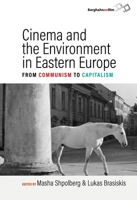 Cinema and the Environment in Eastern Europe: From Communism to Capitalism by Shpolberg, Masha