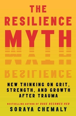 The Resilience Myth: New Thinking on Grit, Strength, and Growth After Trauma by Chemaly, Soraya