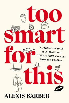 Too Smart for This: A Journal to Build Self-Trust and Stop Settling for Less Than You Deserve by Barber, Alexis