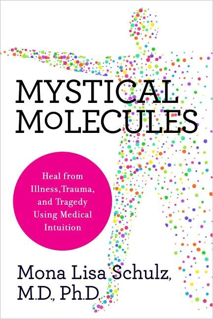 Mystical Molecules: Heal from Illness, Trauma, and Tragedy Using Medical Intuition by Schulz, Mona Lisa