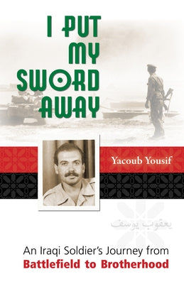I Put My Sword Away: An Iraqi Soldier's Journey from Battlefield to Brotherhood by Yousif, Yacoub