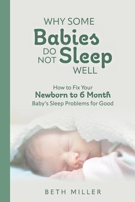 Why Some Babies Do Not Sleep Well: How to Fix Your Newborn to 6 Month Baby's Sleep Problems for Good by Miller, Beth