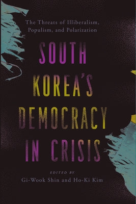 South Korea's Democracy in Crisis: The Threats of Illiberalism, Populism, and Polarization by Shin, Gi-Wook