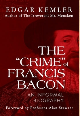 The "Crime" of Francis Bacon: An Informal Biography by Kemler, Edgar