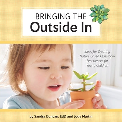 Bringing the Outside In: Ideas for Creating Nature-Based Classroom Experiences for Young Children by Duncan Edd, Sandra