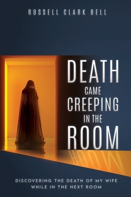 Death Came Creeping in the Room: Discovering the Death of My Wife While in the Next Room by Bell, Russell Clark