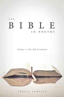 The Bible in Poetry: Volume 1: The Old Testament by Schultz, Teresa