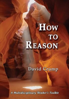 How to Reason: A Multidisciplinary Thinker's Toolkit by Crump, David