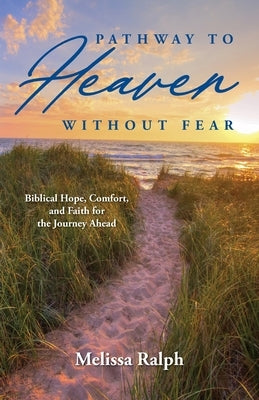 Pathway to Heaven Without Fear: Biblical Hope, Comfort, and Faith for the Journey Ahead by Ralph, Melissa