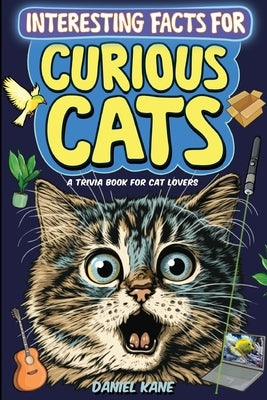 Interesting Facts for Curious Cats, A Trivia Book for Adults & Teens: 1,099 Intriguing, Crazy & Hilarious Little-Known Facts About House Cats, Wild Ca by Kane, Daniel