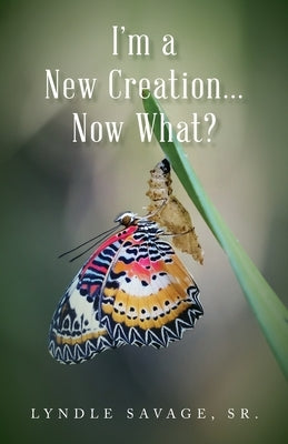 I'm a New Creation... Now What? by Savage, Lyndle, Sr.
