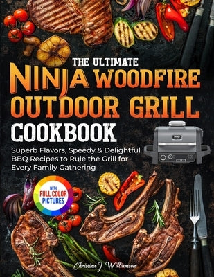 The Ultimate Ninja Woodfire Outdoor Grill Cookbook: Superb Flavors, Speedy & Delightful BBQ Recipes to Rule the Grill for Every Family Gathering&#6537 by Williamson, Christina J.