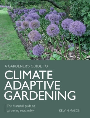 Climate Adaptive Gardening: The Essential Guide to Gardening Sustainably by Mason, Kelvin