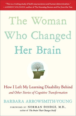 The Woman Who Changed Her Brain: How I Left My Learning Disability Behind and Other Stories of Cognitive Transformation by Arrowsmith-Young, Barbara