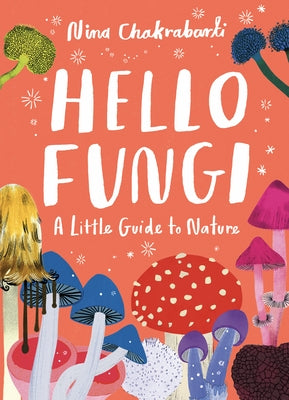 Little Guides to Nature: Hello Fungi: A Little Guide to Nature by Chakrabarti, Nina