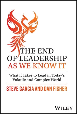 The End of Leadership as We Know It: What It Takes to Lead in Today's Volatile and Complex World by Garcia, Steve