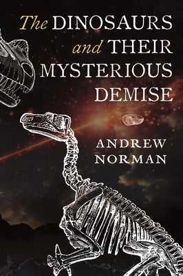 The Dinosaurs and Their Mysterious Demise by Norman, Andrew