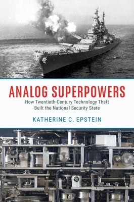 Analog Superpowers: How Twentieth-Century Technology Theft Built the National Security State by Epstein, Katherine C.