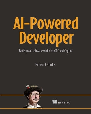 Ai-Powered Developer: Build Great Software with Chatgpt and Copilot by Crocker, Nathan B.