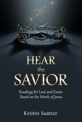 Hear the Savior: Readings for Lent and Easter Based on the Words of Jesus by Saatzer, Kristin